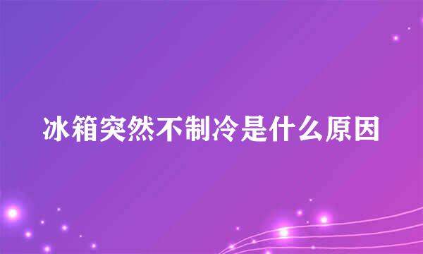 冰箱突然不制冷是什么原因