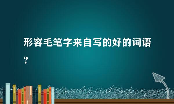 形容毛笔字来自写的好的词语？