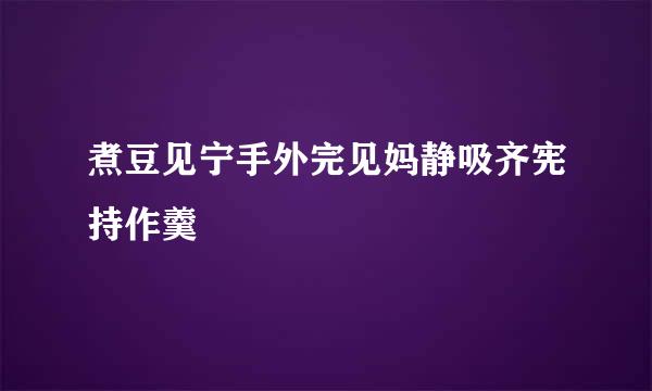 煮豆见宁手外完见妈静吸齐宪持作羹