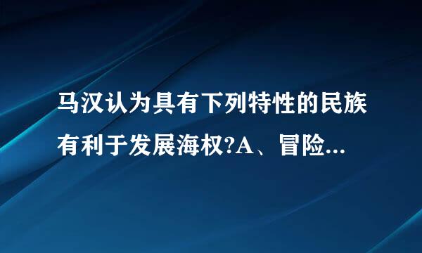 马汉认为具有下列特性的民族有利于发展海权?A、冒险精神B、侵略精神C、称霸海上D、贸易的欲望