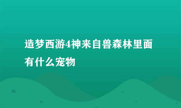 造梦西游4神来自兽森林里面有什么宠物