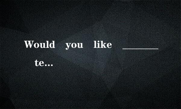 Would you like _______ tea? A.any B.a C.an D.some