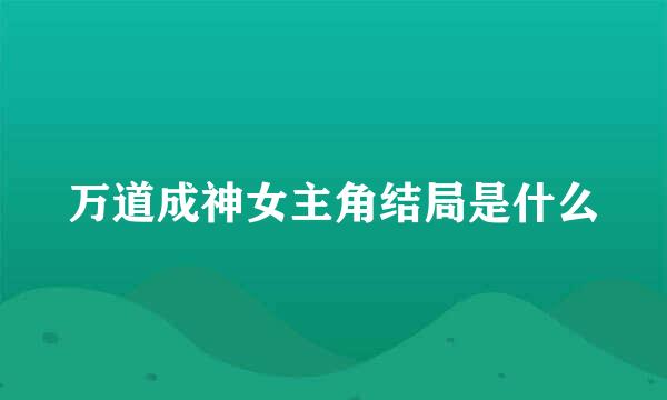 万道成神女主角结局是什么