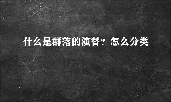 什么是群落的演替？怎么分类