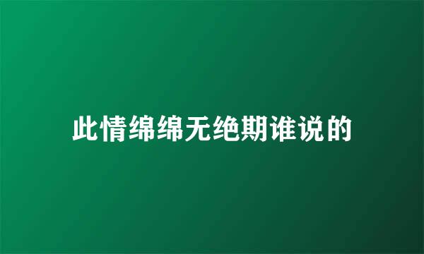 此情绵绵无绝期谁说的