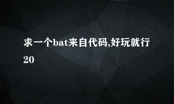 求一个bat来自代码,好玩就行20