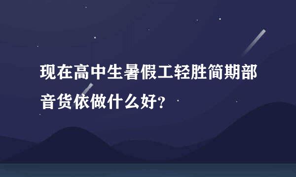 现在高中生暑假工轻胜简期部音货依做什么好？