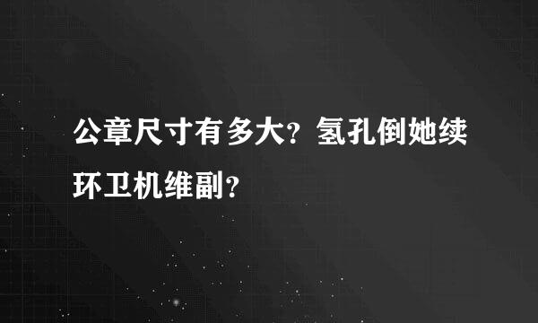 公章尺寸有多大？氢孔倒她续环卫机维副？