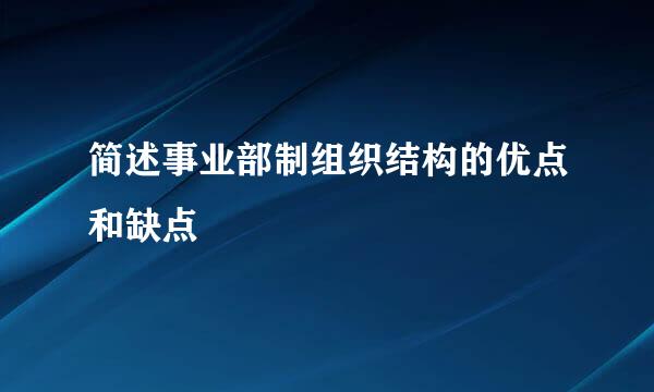 简述事业部制组织结构的优点和缺点