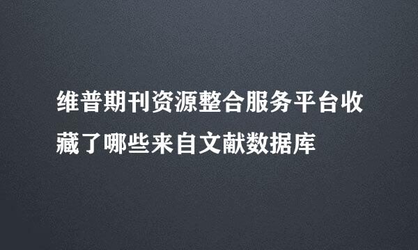 维普期刊资源整合服务平台收藏了哪些来自文献数据库