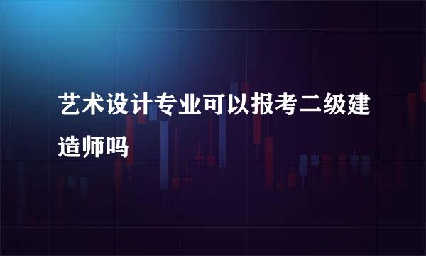 艺术设计专业可以报考二级建造师吗