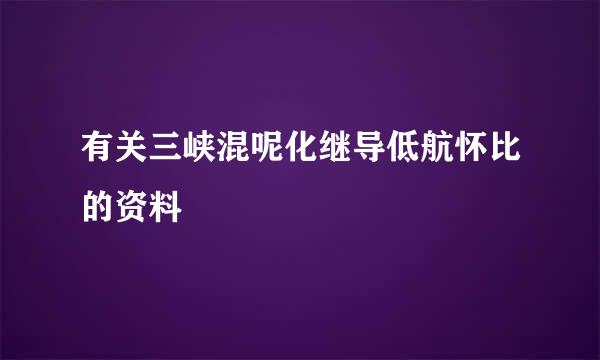 有关三峡混呢化继导低航怀比的资料