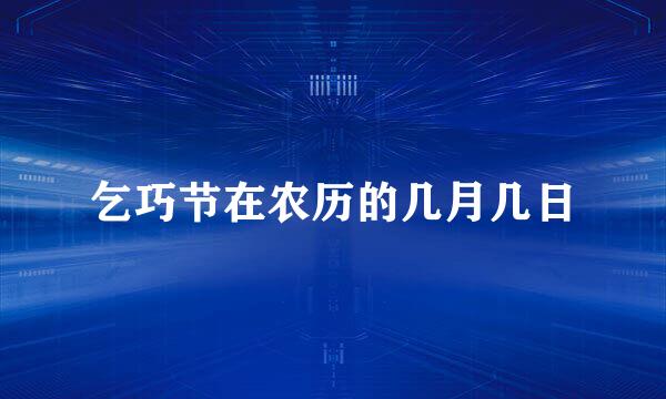 乞巧节在农历的几月几日