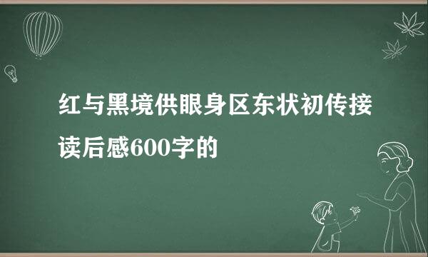 红与黑境供眼身区东状初传接读后感600字的