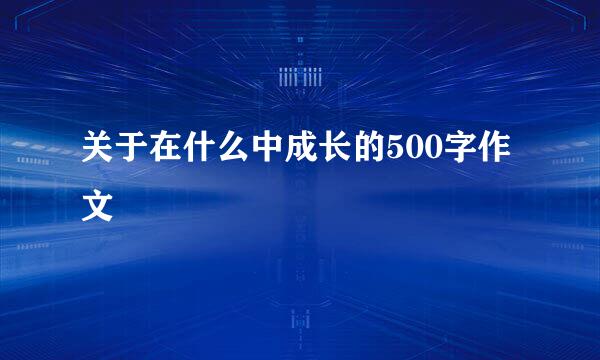 关于在什么中成长的500字作文