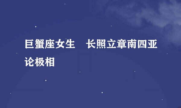 巨蟹座女生 长照立章南四亚论极相