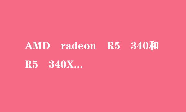 AMD radeon R5 340和R5 340X显卡有什么区来自别？