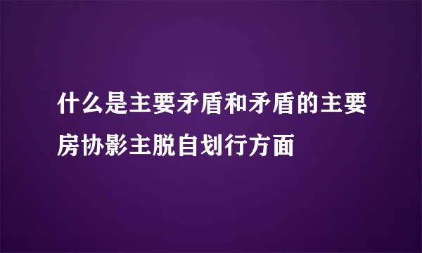 什么是主要矛盾和矛盾的主要房协影主脱自划行方面