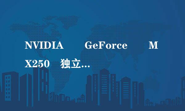 NVIDIA® GeForce® MX250 独立显卡这个显卡怎样