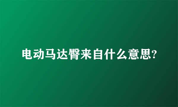 电动马达臀来自什么意思?