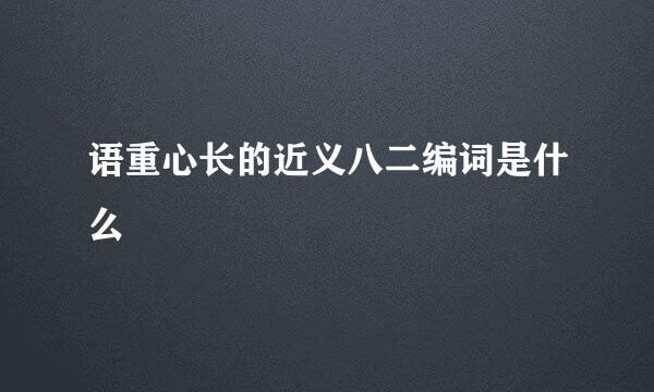 语重心长的近义八二编词是什么