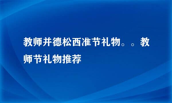 教师并德松西准节礼物。。教师节礼物推荐