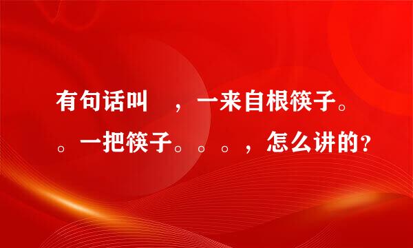 有句话叫 ，一来自根筷子。。一把筷子。。。，怎么讲的？