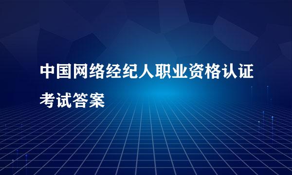 中国网络经纪人职业资格认证考试答案