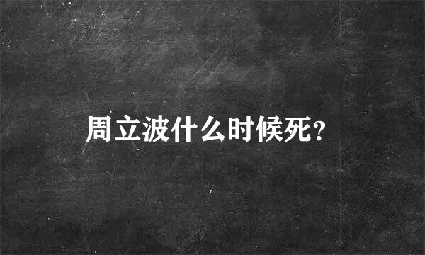 周立波什么时候死？