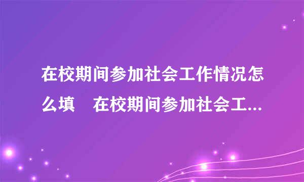 在校期间参加社会工作情况怎么填 在校期间参加社会工作情况如何填