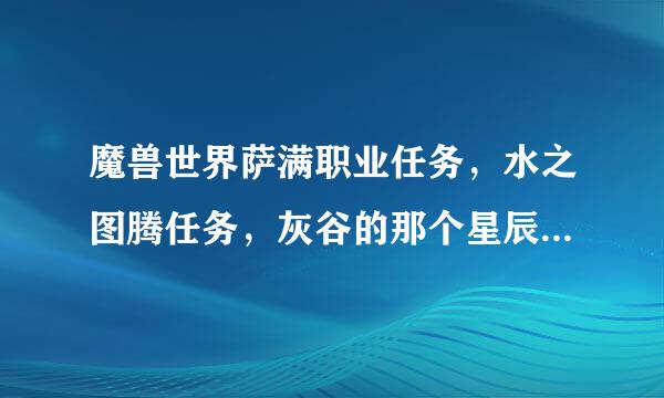 魔兽世界萨满职业任务，水之图腾任务，灰谷的那个星辰废墟在哪，求坐标~~