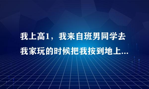 我上高1，我来自班男同学去我家玩的时候把我按到地上说：我想吃了你。是什么意思呀