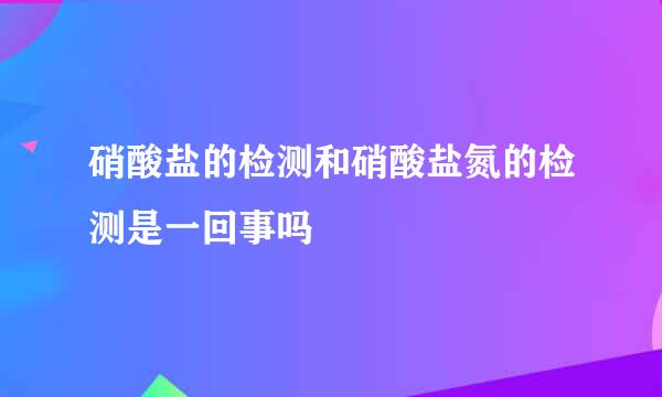 硝酸盐的检测和硝酸盐氮的检测是一回事吗