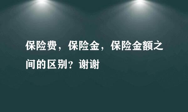 保险费，保险金，保险金额之间的区别？谢谢