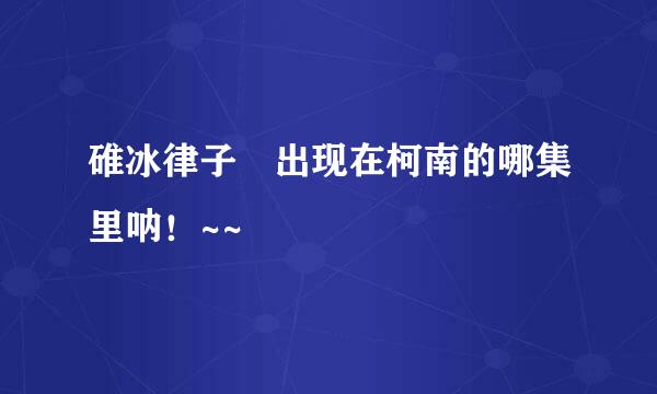 碓冰律子 出现在柯南的哪集里呐！~~