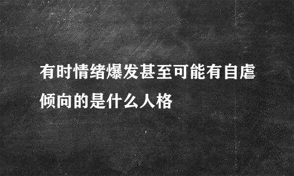 有时情绪爆发甚至可能有自虐倾向的是什么人格