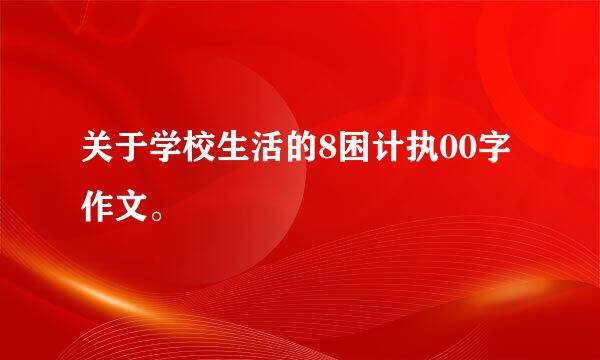 关于学校生活的8困计执00字作文。