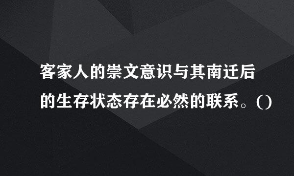 客家人的崇文意识与其南迁后的生存状态存在必然的联系。()