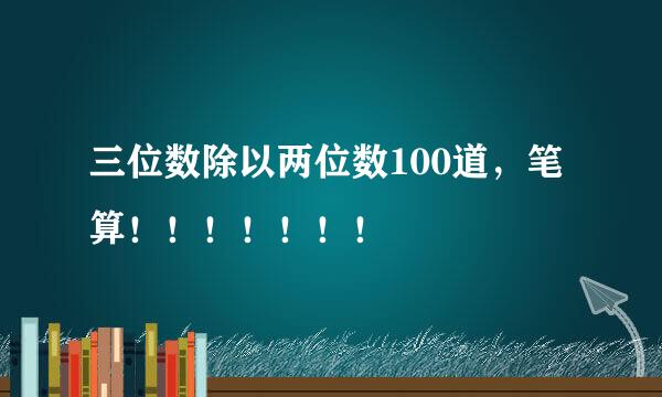 三位数除以两位数100道，笔算！！！！！！！