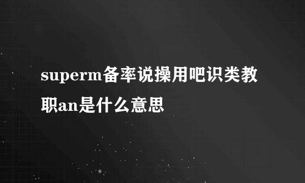 superm备率说操用吧识类教职an是什么意思