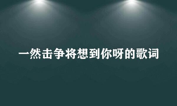 一然击争将想到你呀的歌词