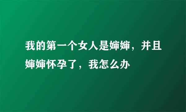 我的第一个女人是婶婶，并且婶婶怀孕了，我怎么办