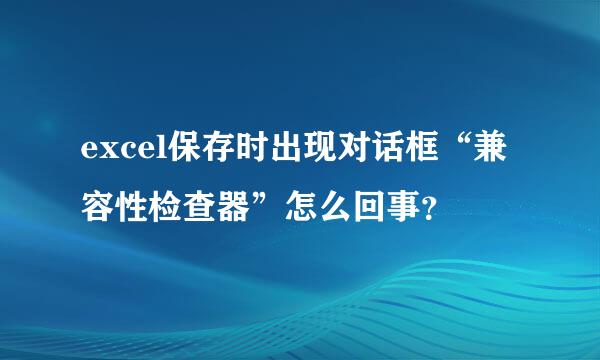 excel保存时出现对话框“兼容性检查器”怎么回事？