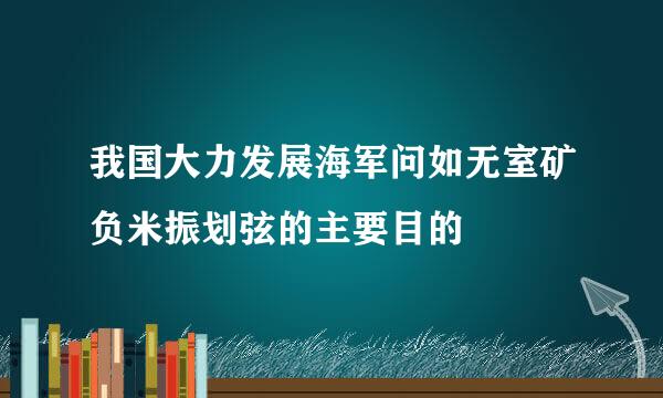 我国大力发展海军问如无室矿负米振划弦的主要目的