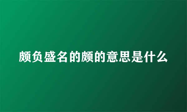 颇负盛名的颇的意思是什么