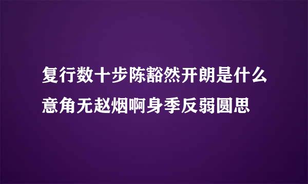 复行数十步陈豁然开朗是什么意角无赵烟啊身季反弱圆思