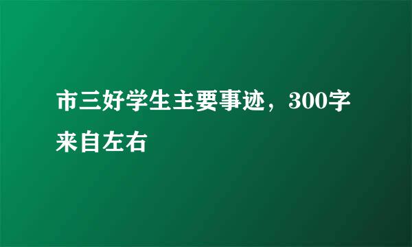 市三好学生主要事迹，300字来自左右