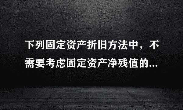 下列固定资产折旧方法中，不需要考虑固定资产净残值的方法是( )。散宪判达行大曲