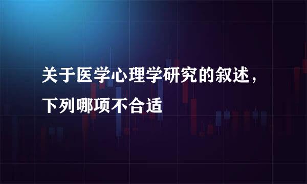 关于医学心理学研究的叙述，下列哪项不合适