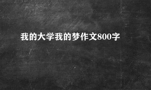 我的大学我的梦作文800字